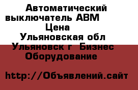 Автоматический выключатель АВМ4,10,15,20. › Цена ­ 1 000 - Ульяновская обл., Ульяновск г. Бизнес » Оборудование   
